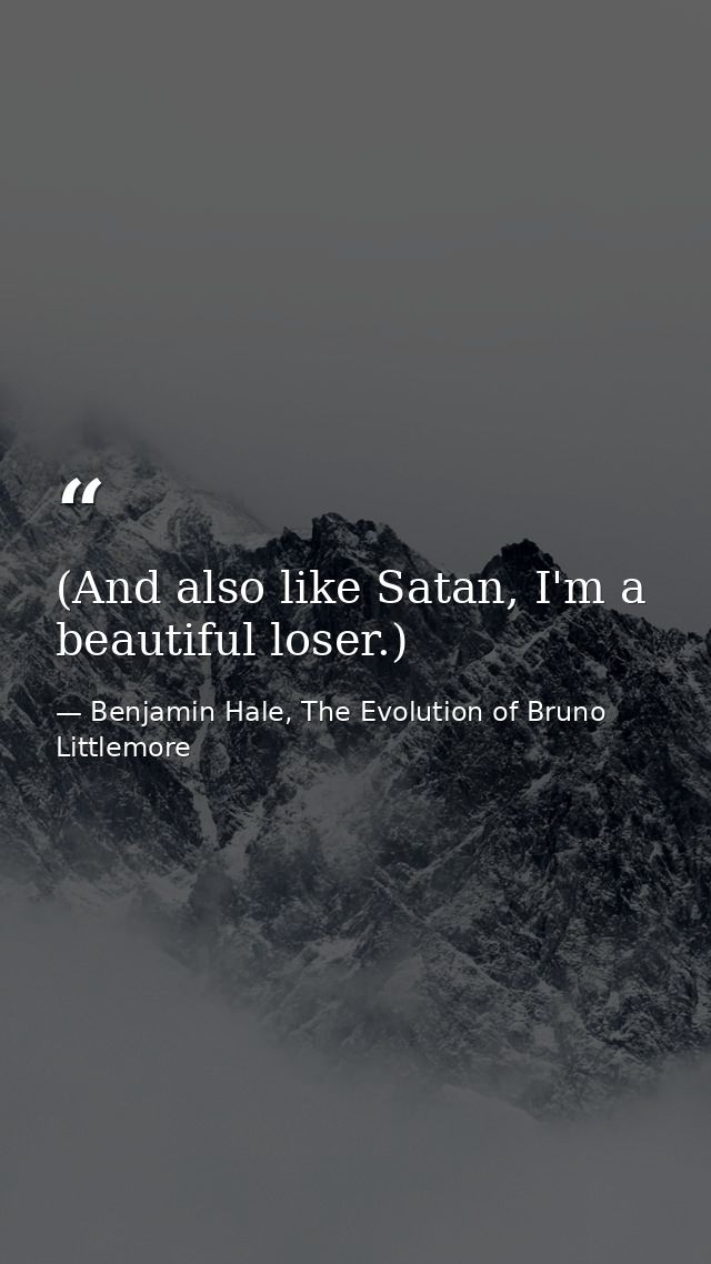 (And also like Satan, I'm a beautiful loser.) — Benjamin Hale, The Evolution of Bruno Littlemore