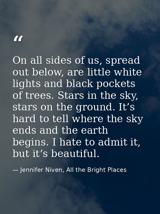 On all sides of us, spread out below, are little white lights and black pockets of trees. Stars in the sky, stars on the — Jennifer Niven, All the Bright Places