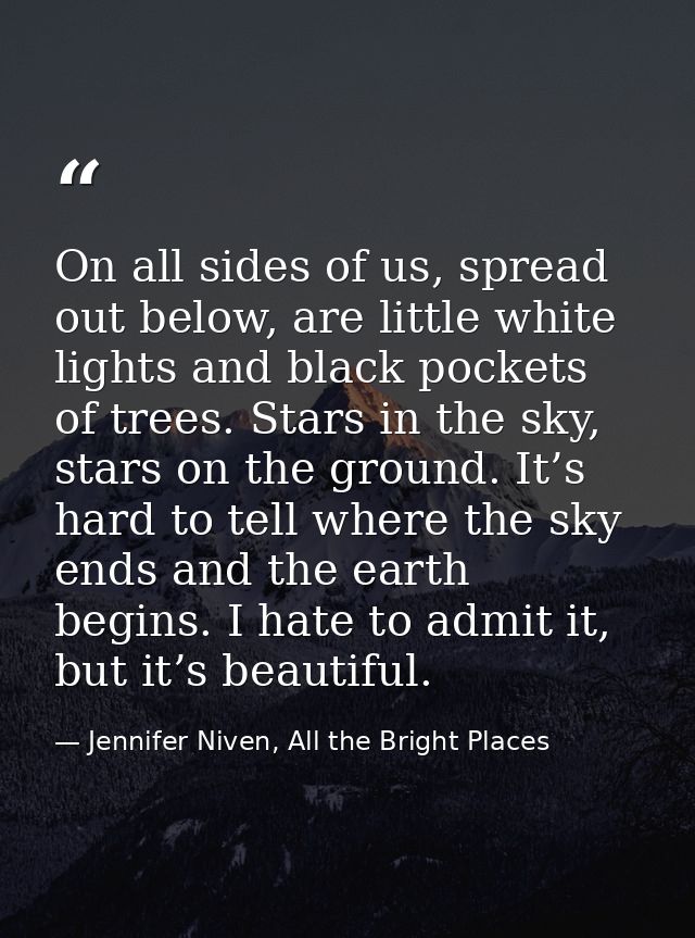 On all sides of us, spread out below, are little white lights and black pockets of trees. Stars in the sky, stars on the — Jennifer Niven, All the Bright Places