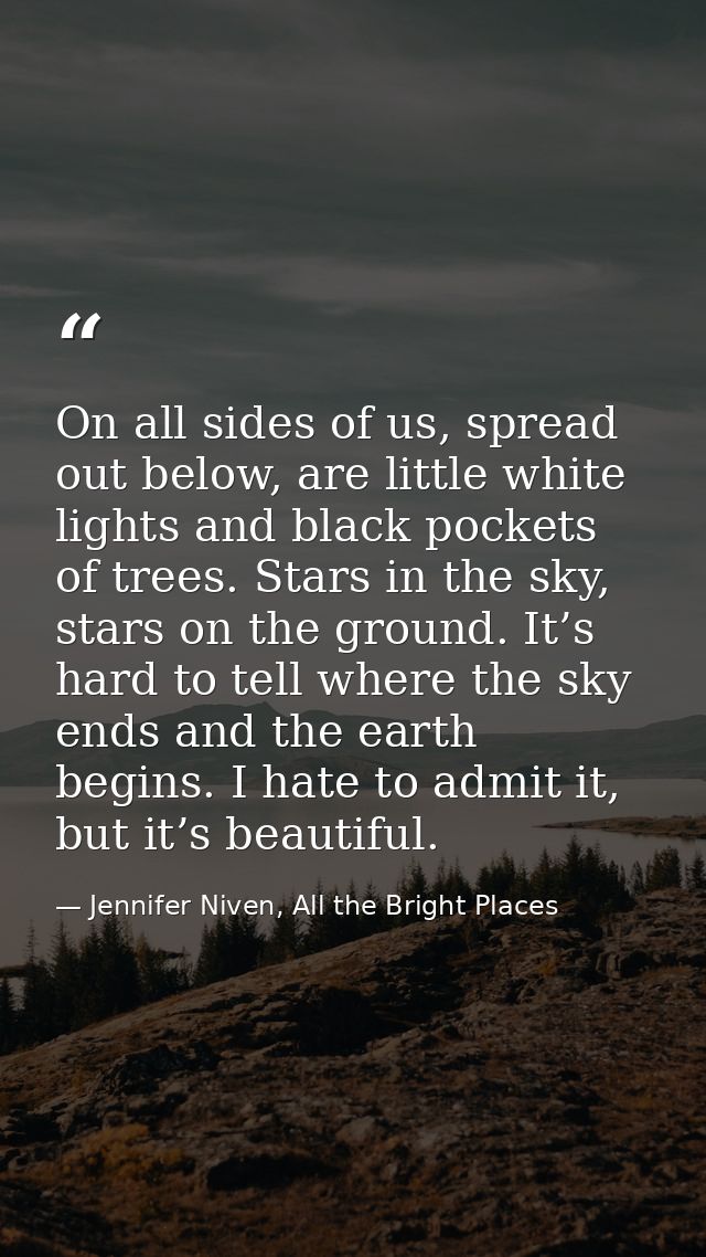 On all sides of us, spread out below, are little white lights and black pockets of trees. Stars in the sky, stars on the — Jennifer Niven, All the Bright Places