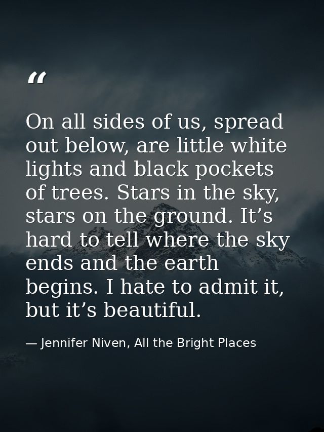 On all sides of us, spread out below, are little white lights and black pockets of trees. Stars in the sky, stars on the — Jennifer Niven, All the Bright Places