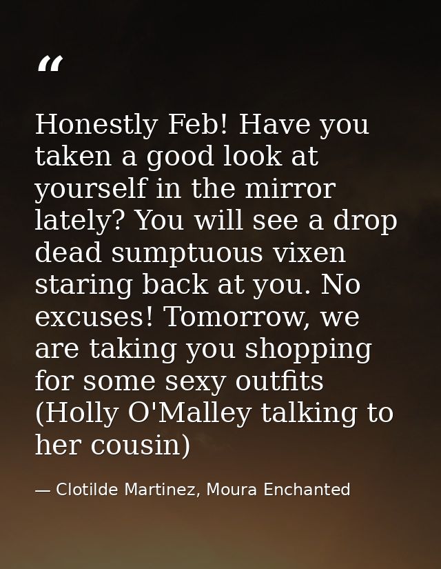 Honestly Feb! Have you taken a good look at yourself in the mirror lately? You will see a drop dead sumptuous vixen star — Clotilde Martinez, Moura Enchanted
