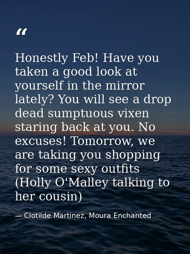 Honestly Feb! Have you taken a good look at yourself in the mirror lately? You will see a drop dead sumptuous vixen star — Clotilde Martinez, Moura Enchanted