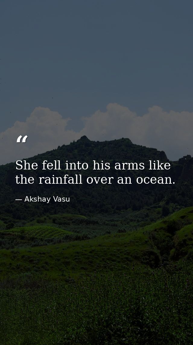 She fell into his arms like the rainfall over an ocean. — Akshay Vasu
