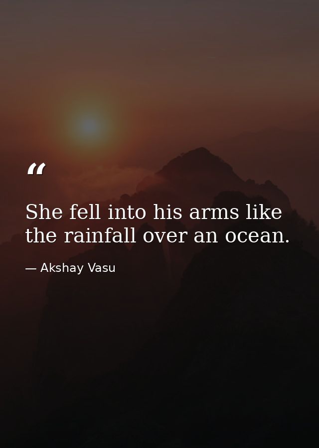 She fell into his arms like the rainfall over an ocean. — Akshay Vasu