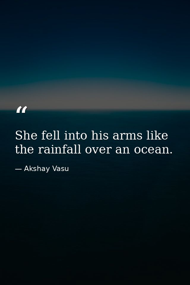 She fell into his arms like the rainfall over an ocean. — Akshay Vasu