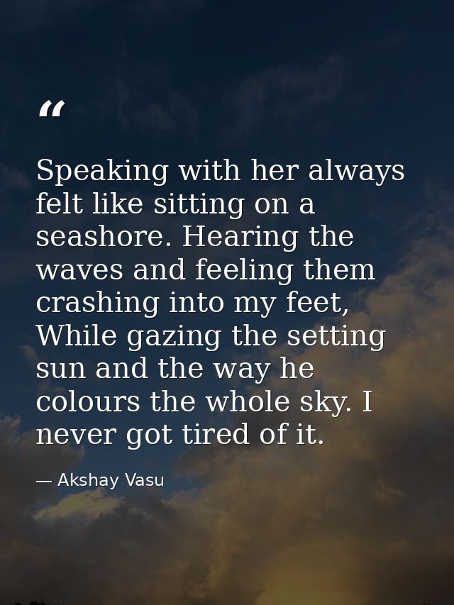 Speaking with her always felt like sitting on a seashore. Hearing the waves and feeling them crashing into my feet, Whil — Akshay Vasu