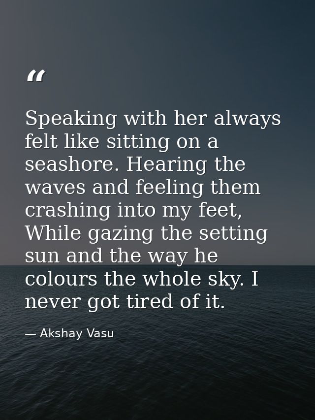 Speaking with her always felt like sitting on a seashore. Hearing the waves and feeling them crashing into my feet, Whil — Akshay Vasu