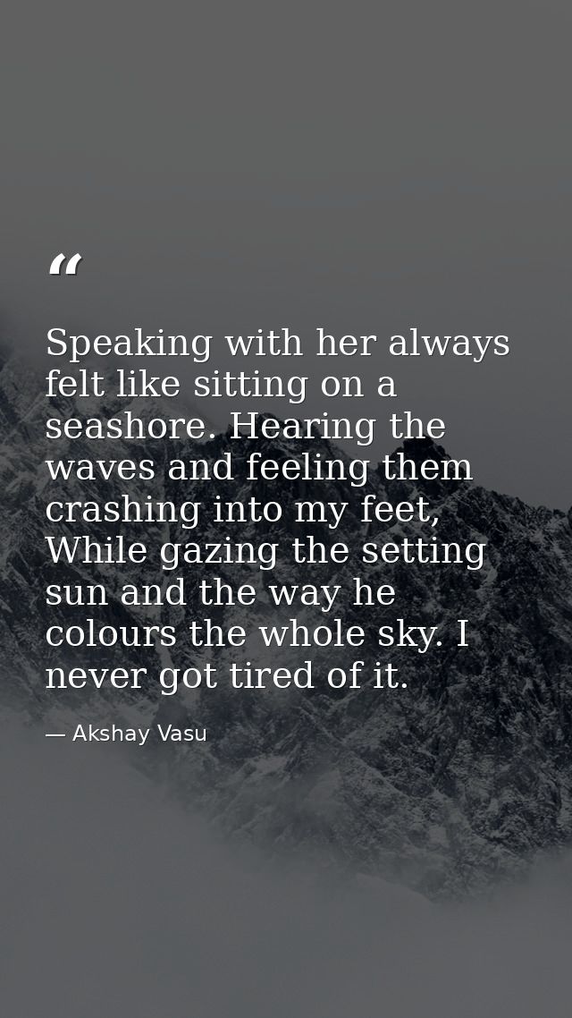 Speaking with her always felt like sitting on a seashore. Hearing the waves and feeling them crashing into my feet, Whil — Akshay Vasu