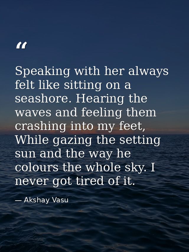 Speaking with her always felt like sitting on a seashore. Hearing the waves and feeling them crashing into my feet, Whil — Akshay Vasu