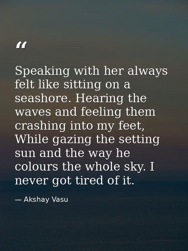 Speaking with her always felt like sitting on a seashore. Hearing the waves and feeling them crashing into my feet, Whil — Akshay Vasu