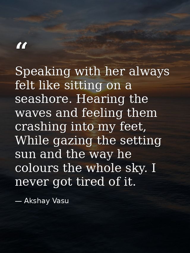 Speaking with her always felt like sitting on a seashore. Hearing the waves and feeling them crashing into my feet, Whil — Akshay Vasu