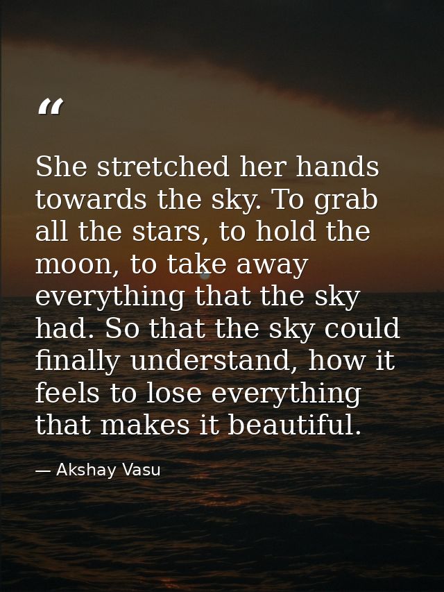 She stretched her hands towards the sky. To grab all the stars, to hold the moon, to take away everything that the sky h — Akshay Vasu