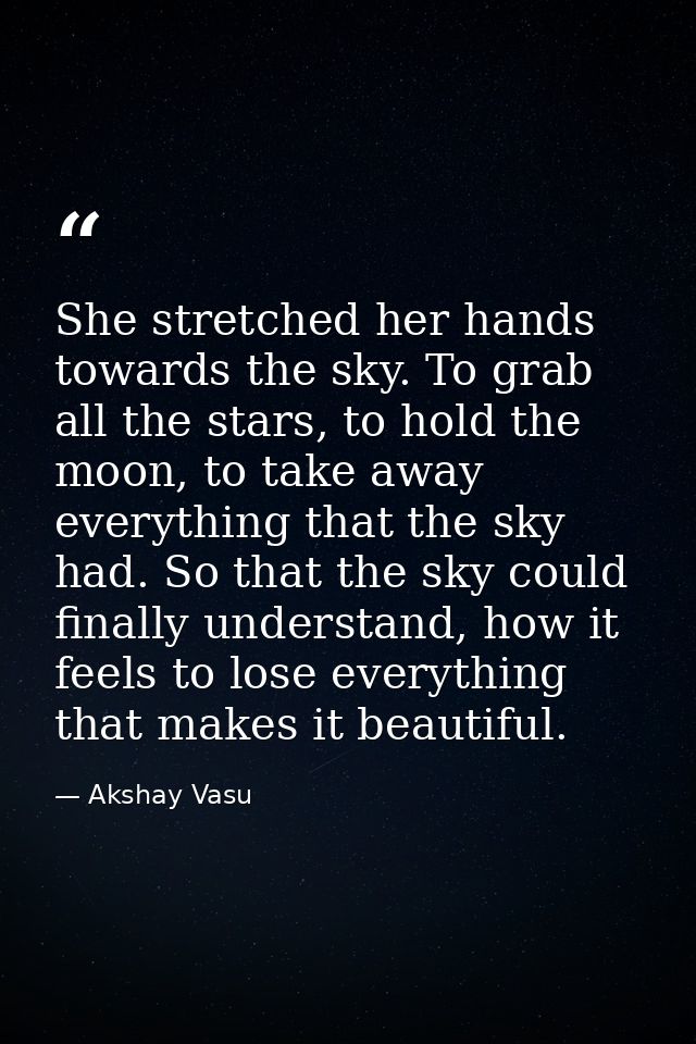 She stretched her hands towards the sky. To grab all the stars, to hold the moon, to take away everything that the sky h — Akshay Vasu