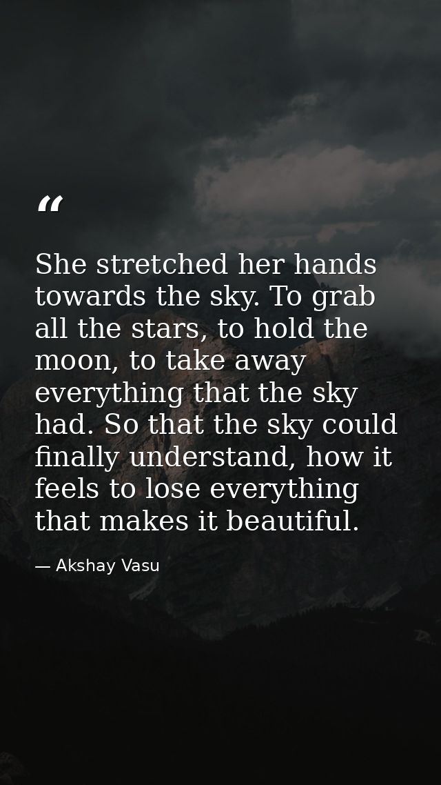 She stretched her hands towards the sky. To grab all the stars, to hold the moon, to take away everything that the sky h — Akshay Vasu