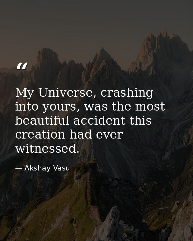 My Universe, crashing into yours, was the most beautiful accident this creation had ever witnessed. — Akshay Vasu