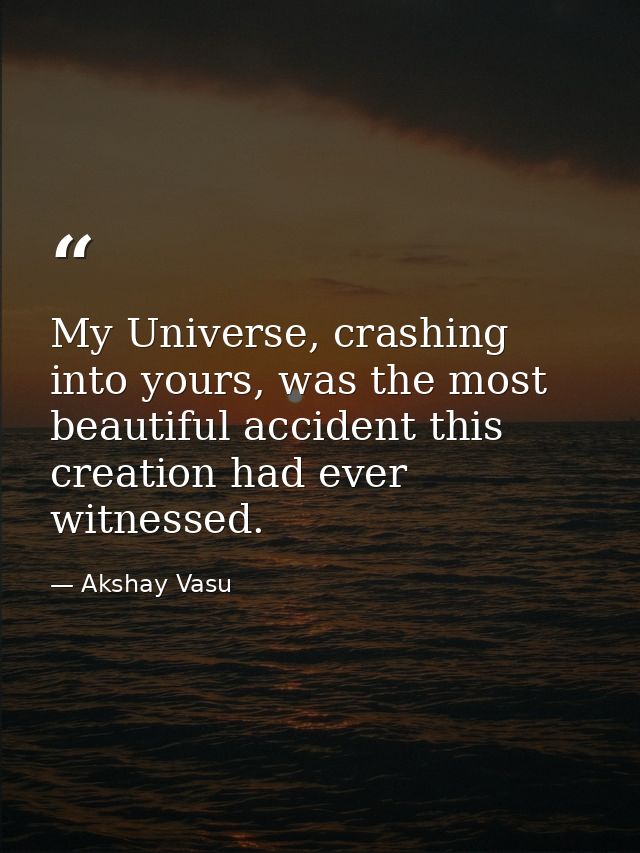 My Universe, crashing into yours, was the most beautiful accident this creation had ever witnessed. — Akshay Vasu