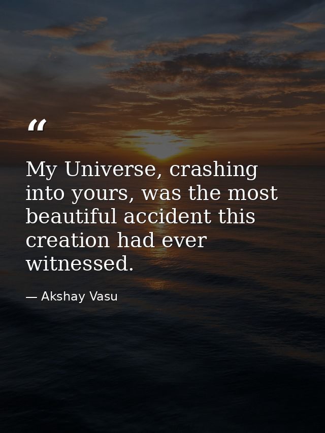 My Universe, crashing into yours, was the most beautiful accident this creation had ever witnessed. — Akshay Vasu