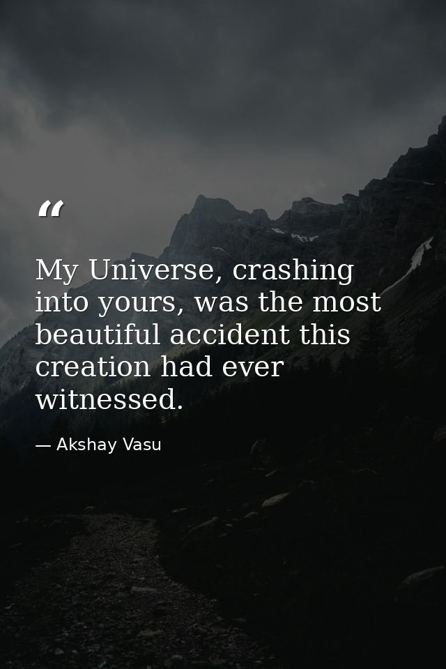 My Universe, crashing into yours, was the most beautiful accident this creation had ever witnessed. — Akshay Vasu