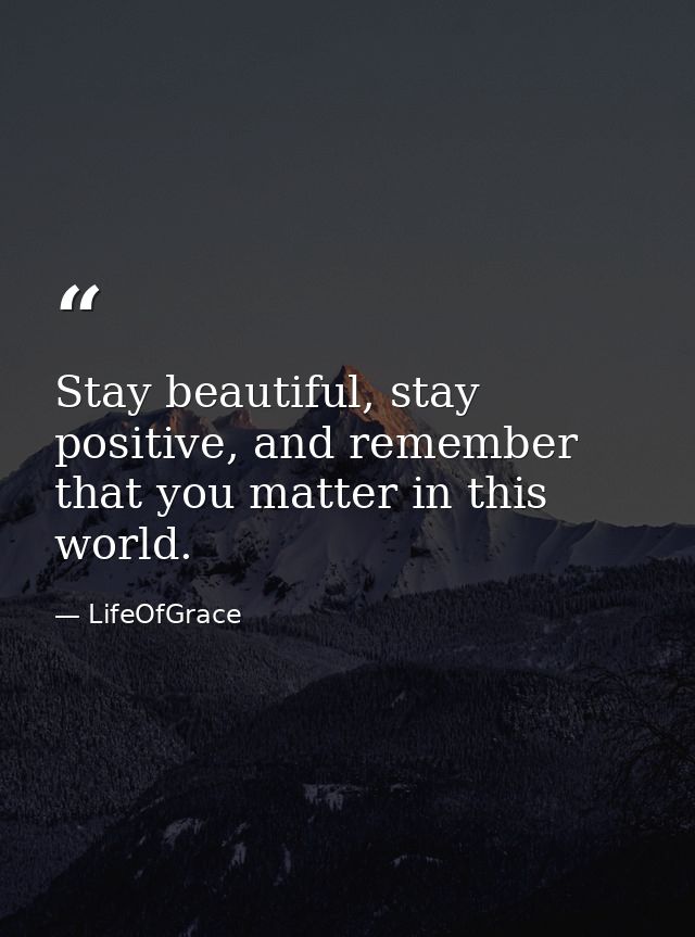 Stay beautiful, stay positive, and remember that you matter in this world. — LifeOfGrace