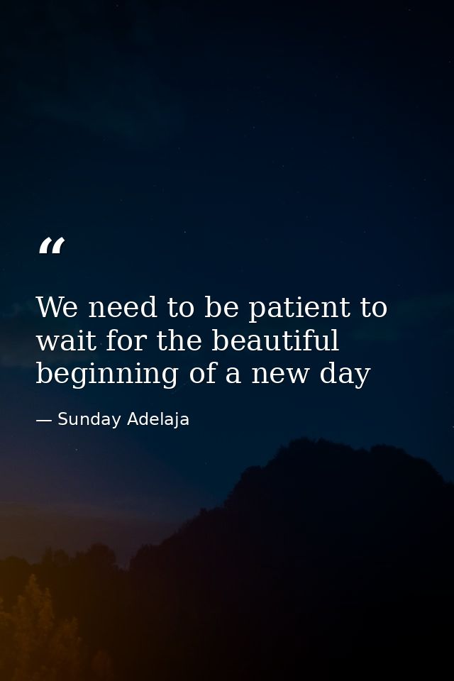 We need to be patient to wait for the beautiful beginning of a new day — Sunday Adelaja
