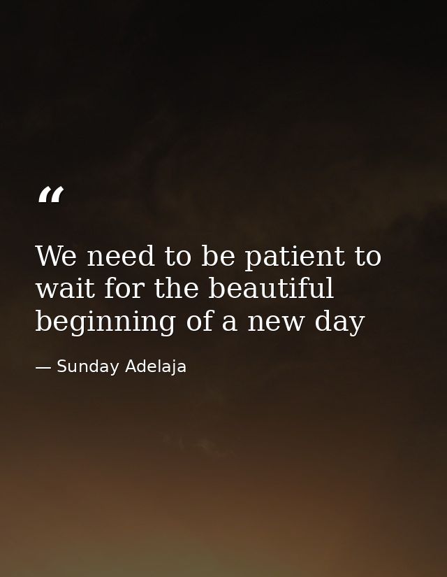 We need to be patient to wait for the beautiful beginning of a new day — Sunday Adelaja