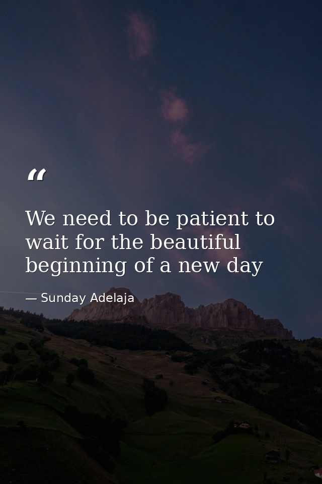 We need to be patient to wait for the beautiful beginning of a new day — Sunday Adelaja
