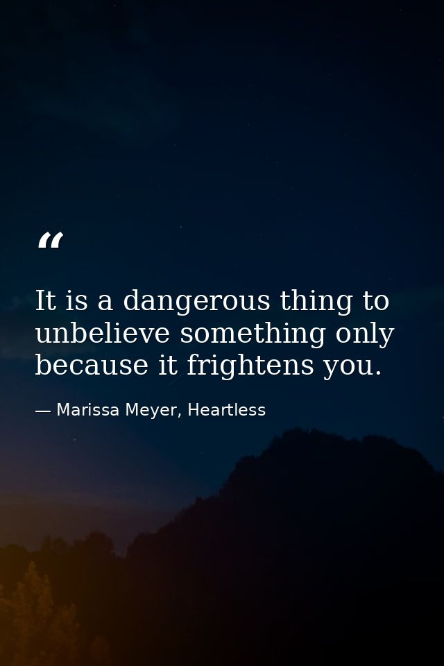 It is a dangerous thing to unbelieve something only because it frightens you. — Marissa Meyer, Heartless