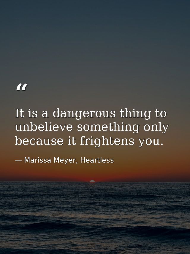 It is a dangerous thing to unbelieve something only because it frightens you. — Marissa Meyer, Heartless