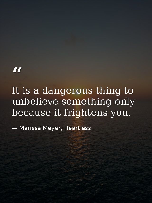 It is a dangerous thing to unbelieve something only because it frightens you. — Marissa Meyer, Heartless