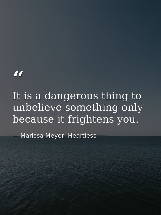 It is a dangerous thing to unbelieve something only because it frightens you. — Marissa Meyer, Heartless