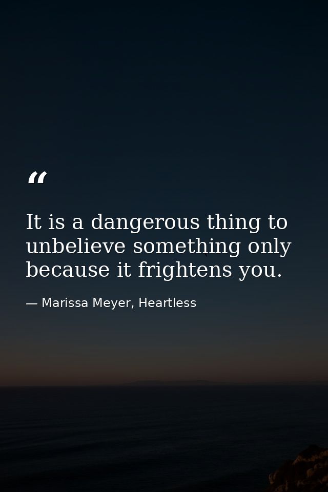 It is a dangerous thing to unbelieve something only because it frightens you. — Marissa Meyer, Heartless