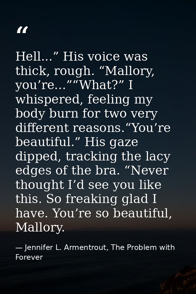 Hell...” His voice was thick, rough. “Mallory, you’re...”“What?” I whispered, feeling my body burn for two very differen — Jennifer L. Armentrout, The Problem with Forever