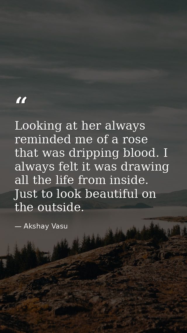 Looking at her always reminded me of a rose that was dripping blood. I always felt it was drawing all the life from insi — Akshay Vasu