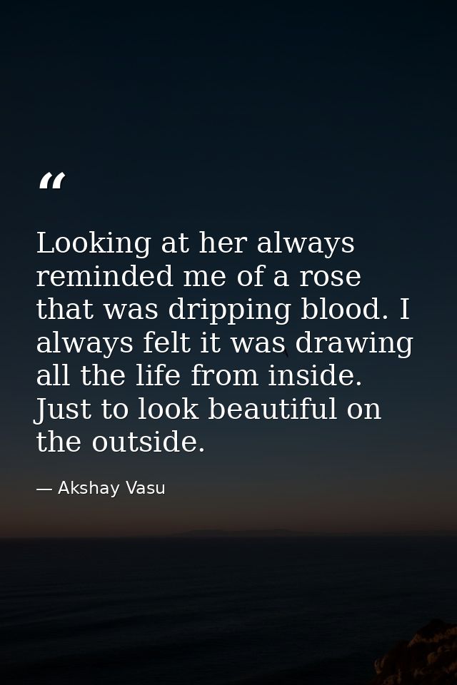 Looking at her always reminded me of a rose that was dripping blood. I always felt it was drawing all the life from insi — Akshay Vasu