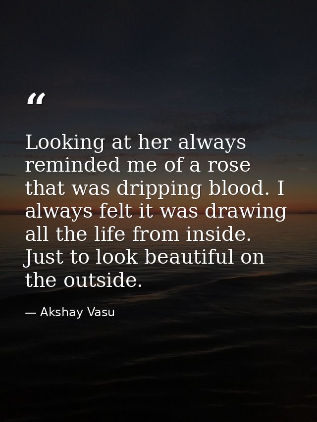 Looking at her always reminded me of a rose that was dripping blood. I always felt it was drawing all the life from insi — Akshay Vasu