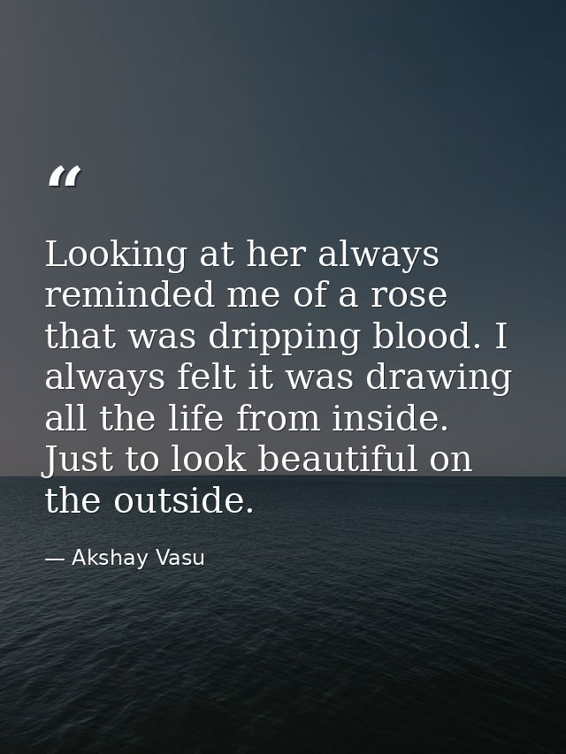 Looking at her always reminded me of a rose that was dripping blood. I always felt it was drawing all the life from insi — Akshay Vasu