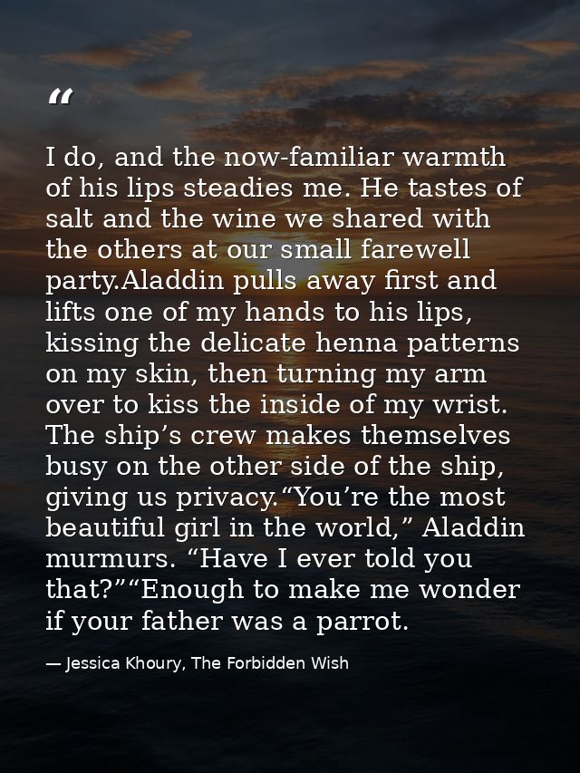 I do, and the now-familiar warmth of his lips steadies me. He tastes of salt and the wine we shared with the others at o — Jessica Khoury, The Forbidden Wish
