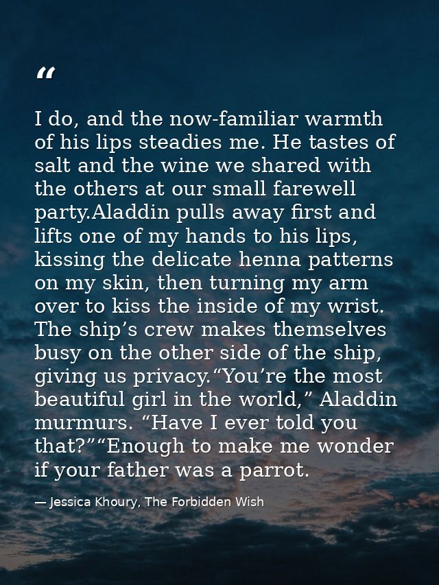 I do, and the now-familiar warmth of his lips steadies me. He tastes of salt and the wine we shared with the others at o — Jessica Khoury, The Forbidden Wish