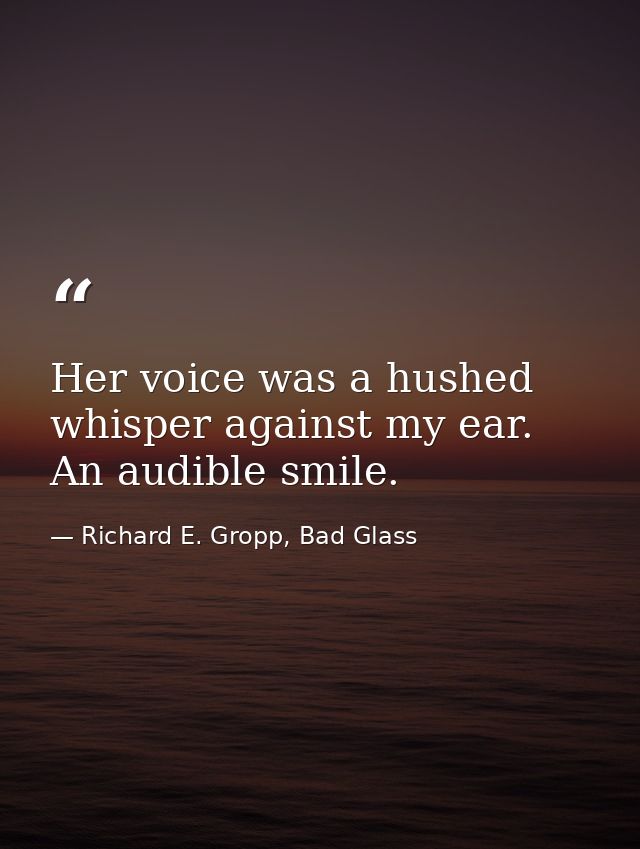 Her voice was a hushed whisper against my ear. An audible smile. — Richard E. Gropp, Bad Glass