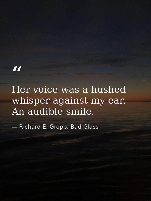 Her voice was a hushed whisper against my ear. An audible smile. — Richard E. Gropp, Bad Glass