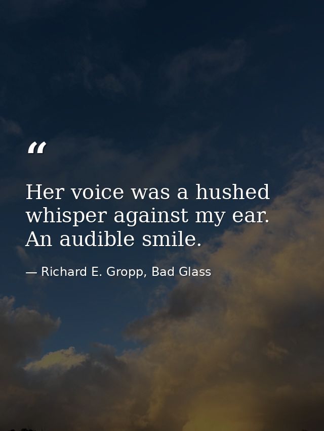 Her voice was a hushed whisper against my ear. An audible smile. — Richard E. Gropp, Bad Glass