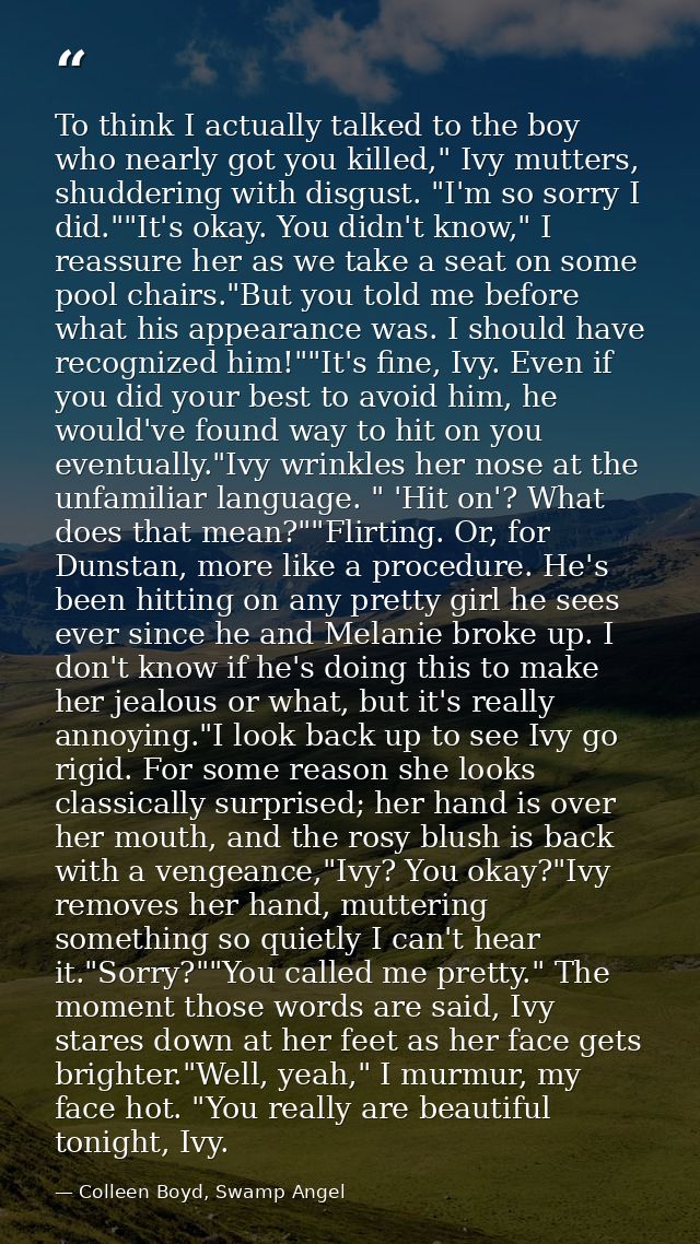 To think I actually talked to the boy who nearly got you killed," Ivy mutters, shuddering with disgust. "I'm so sorry I  — Colleen Boyd, Swamp Angel