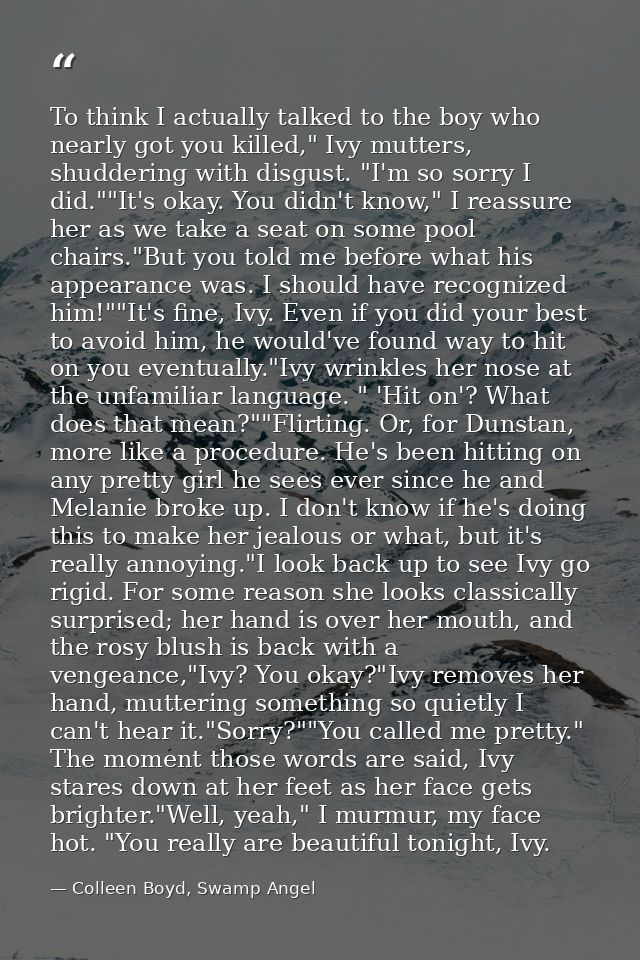 To think I actually talked to the boy who nearly got you killed," Ivy mutters, shuddering with disgust. "I'm so sorry I  — Colleen Boyd, Swamp Angel