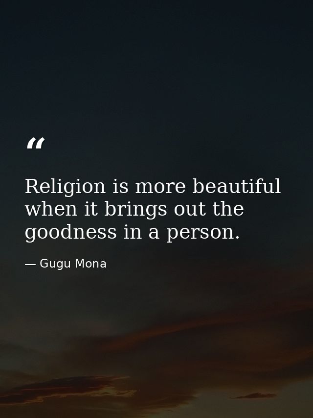 Religion is more beautiful when it brings out the goodness in a person. — Gugu Mona