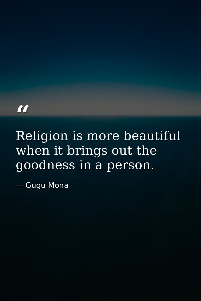 Religion is more beautiful when it brings out the goodness in a person. — Gugu Mona