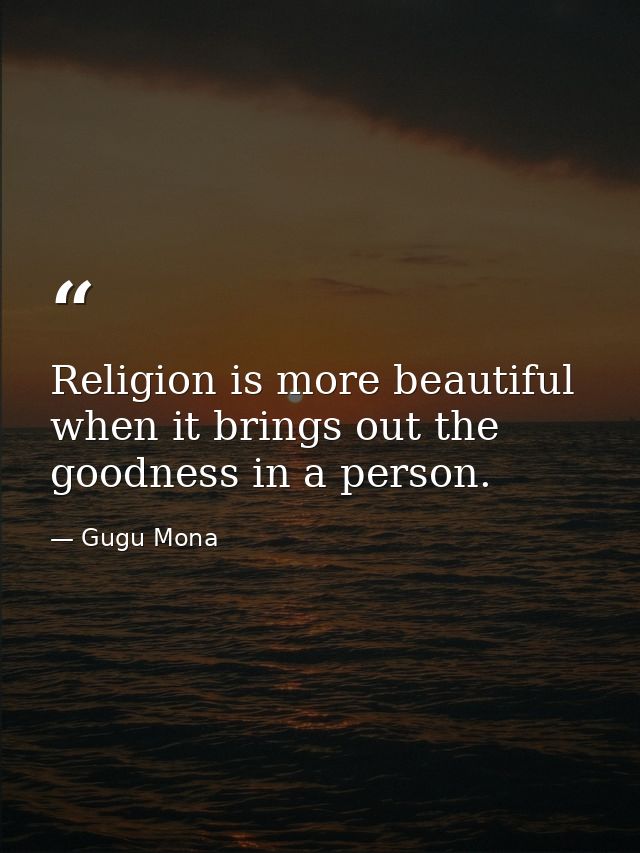 Religion is more beautiful when it brings out the goodness in a person. — Gugu Mona