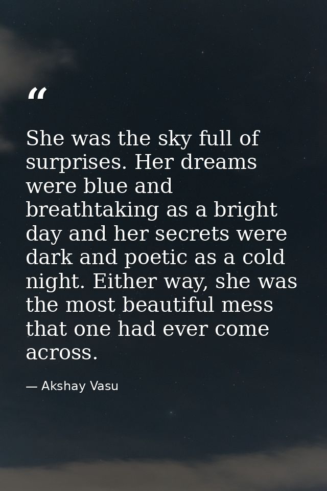 She was the sky full of surprises. Her dreams were blue and breathtaking as a bright day and her secrets were dark and p — Akshay Vasu