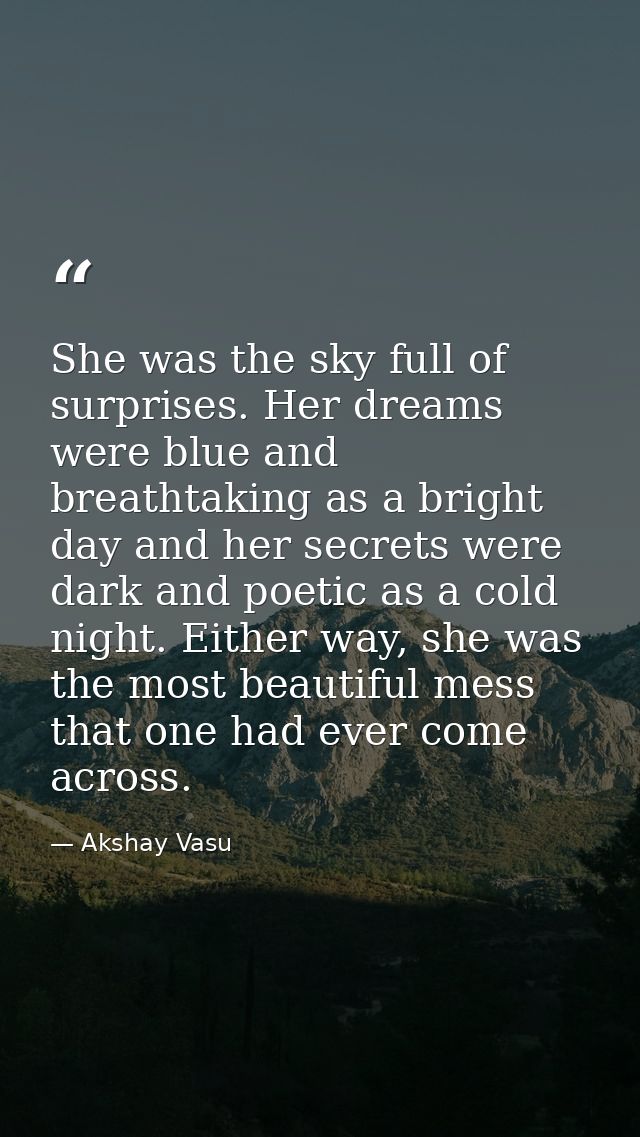 She was the sky full of surprises. Her dreams were blue and breathtaking as a bright day and her secrets were dark and p — Akshay Vasu