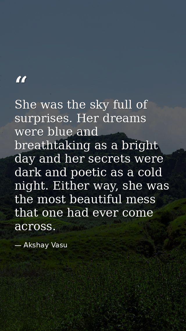She was the sky full of surprises. Her dreams were blue and breathtaking as a bright day and her secrets were dark and p — Akshay Vasu